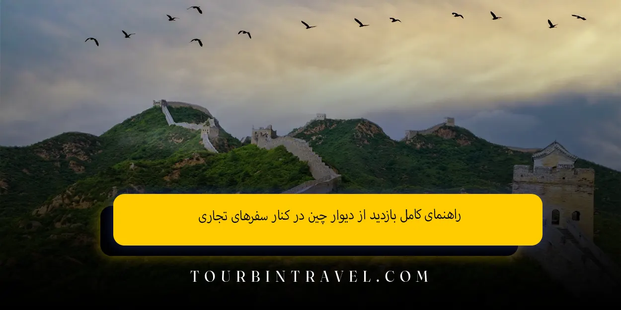 راهنمای کامل بازدید از دیوار چین در کنار سفرهای تجاری